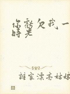 你亏欠我一段小时光