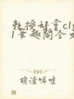 教授好会c1v1笔趣阁全文免费阅读下载