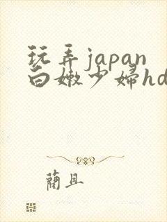 玩弄japan白嫩少妇hd小说