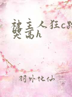 被主人狂c躁到哭高h