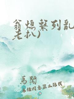 翁熄系列乱 (老扒)