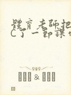 体育老师把渺渺C了一节课作文