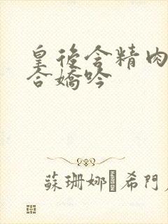 皇后含精肉臀迎合娇吟