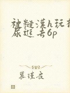 被糙汉h玩松了尿进去6p