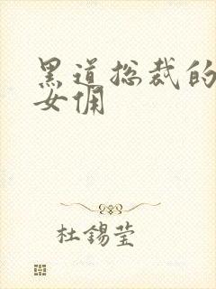 黑道总裁的惹火女佣