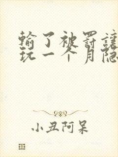 输了被罚让别人玩一个月隐私