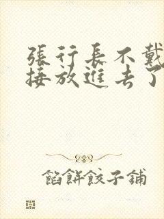 张行长不戴套直接放进去了