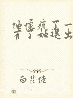 他像疯了一样占有了她退出