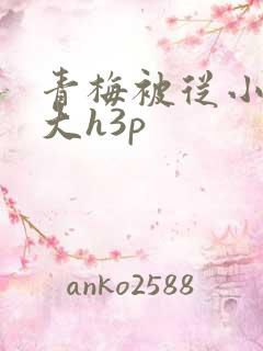 青梅被从小摸到大h3p