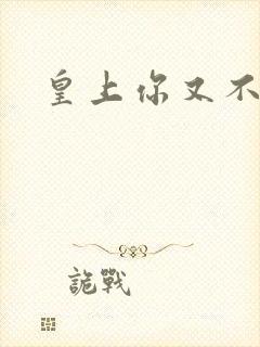 皇上你又不认帐