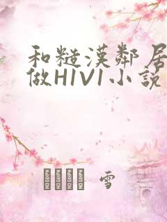 和糙汉邻居男友做H1V1小说