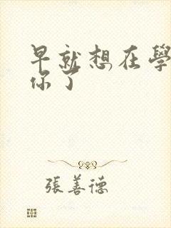 早就想在学校要你了