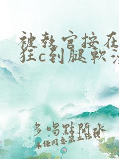 被教官按在寝室狂c到腿软漫画