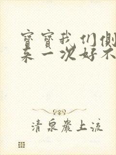 宝宝我们侧着再来一次好不好