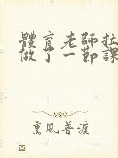 体育老师拉着我做了一节课