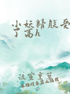 小妖精朕受不了了高h