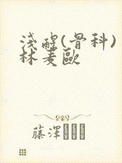 浅醒(骨科) 林麦欧