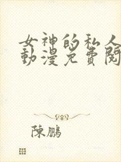 女神的私人医生动漫免费阅读