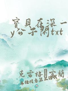 宝贝在深一些by公子闲txt