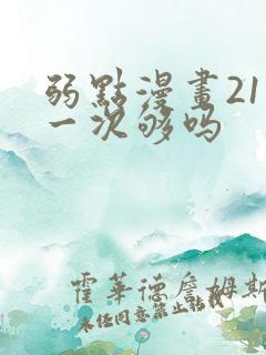 弱点漫画21话一次够吗