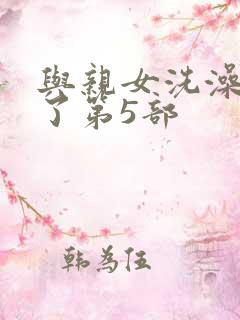 与亲女洗澡时伦了第5部