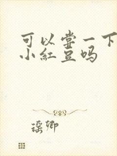 可以尝一下你的小红豆吗