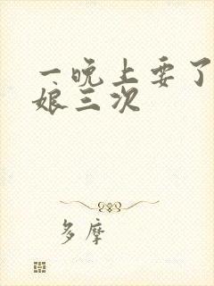 一晚上要了小姑娘三次