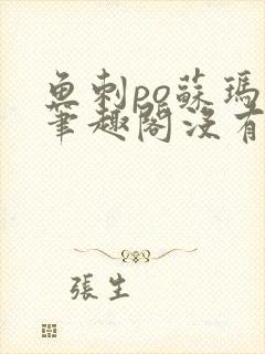 鱼刺po苏玛丽笔趣阁没有拼音