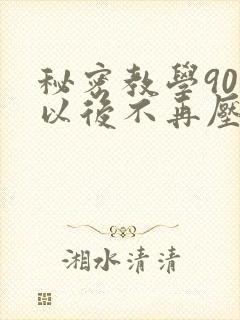 秘密教学90话以后不再压抑