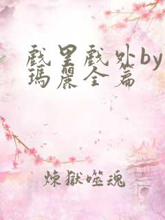 戏里戏外by苏玛丽全篇