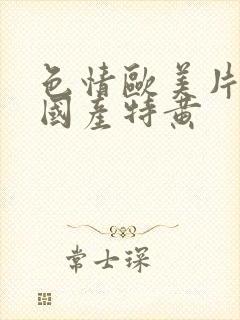 色情欧美片午夜国产特黄