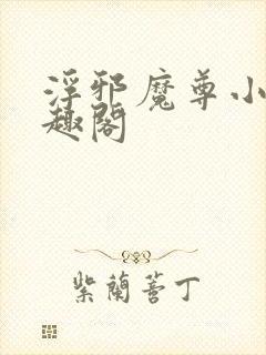 浮邪魔尊小说笔趣阁