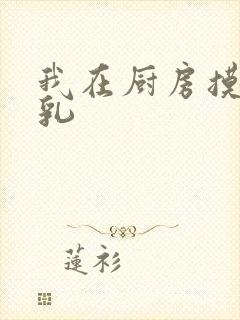 我在厨房摸岳的乳
