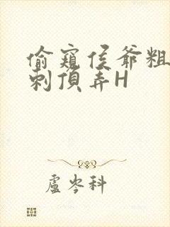 偷窥侯爷粗壮冲刺顶弄H