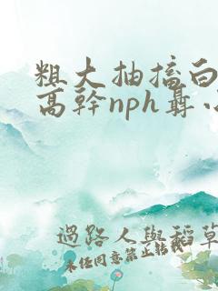 粗大抽搐白浊h高干nph聂小倩