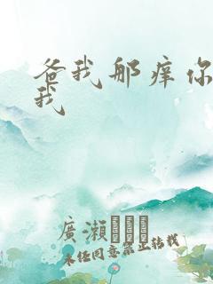爸我那痒你帮帮我