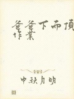 爸爸下面顶我做作业