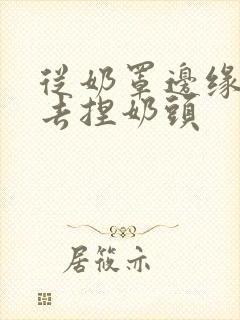 从奶罩边缘伸进去捏奶头