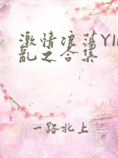 激情浪荡YIN乱之合集