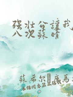 强壮公让我高潮八次苏晴