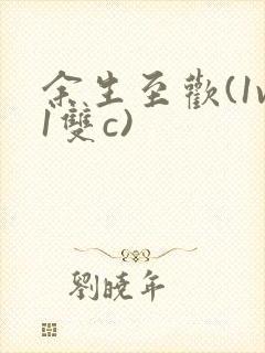 余生至欢(1v1双c)