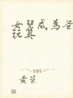 女儿成为爸爸的玩具