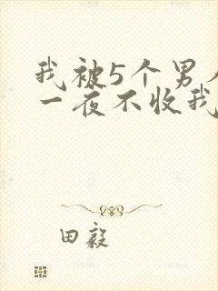 我被5个男人躁一夜不收我怎么办