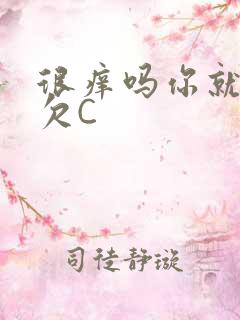 很痒吗你就这么欠C