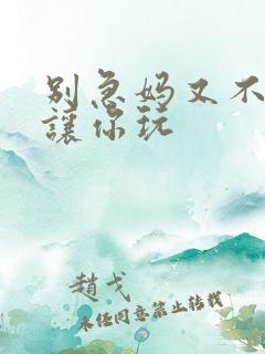 别急妈又不是不让你玩