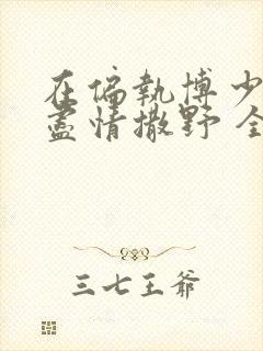 在偏执博少身边尽情撒野 全文免费阅读