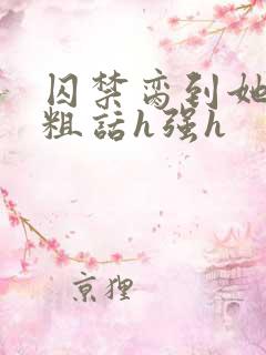 囚禁脔到她哭h粗话h强h