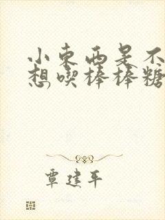 小东西是不是又想吃棒棒糖了