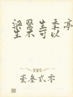 梁医生季亭亭医生不可以