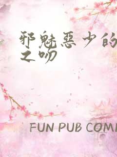邪魅恶少的专属之吻